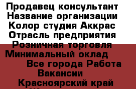 Продавец-консультант › Название организации ­ Колор-студия Аккрас › Отрасль предприятия ­ Розничная торговля › Минимальный оклад ­ 20 000 - Все города Работа » Вакансии   . Красноярский край,Железногорск г.